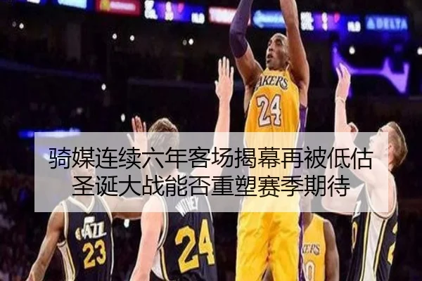 骑媒连续六年客场揭幕再被低估 圣诞大战能否重塑赛季期待
