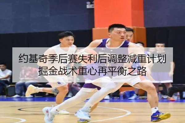 约基奇季后赛失利后调整减重计划 掘金战术重心再平衡之路