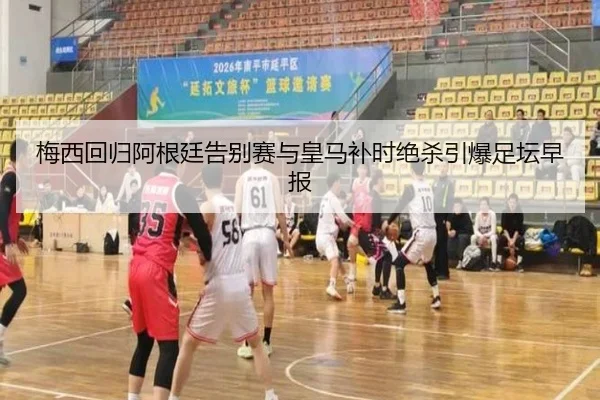 梅西回归阿根廷告别赛与皇马补时绝杀引爆足坛早报