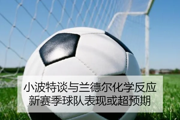 小波特谈与兰德尔化学反应 新赛季球队表现或超预期
